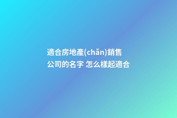 適合房地產(chǎn)銷售公司的名字 怎么樣起適合-第1張-公司起名-玄機(jī)派